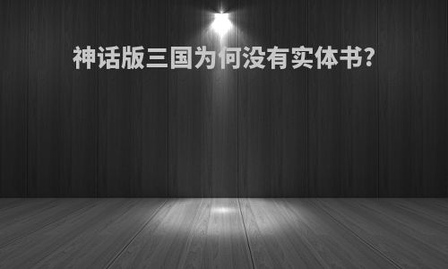 神话版三国为何没有实体书?