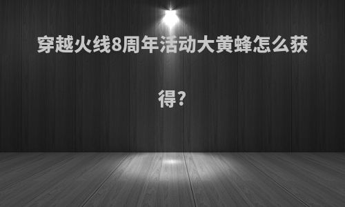 穿越火线8周年活动大黄蜂怎么获得?