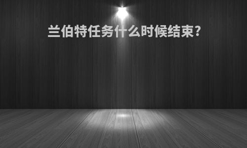 兰伯特任务什么时候结束?