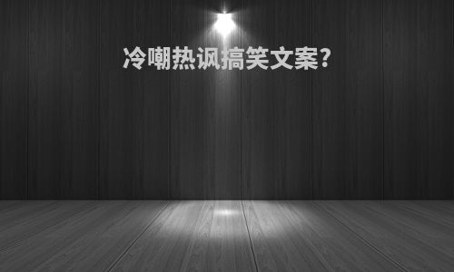 冷嘲热讽搞笑文案?