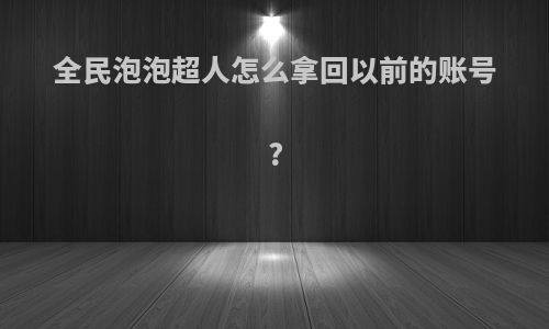 全民泡泡超人怎么拿回以前的账号?