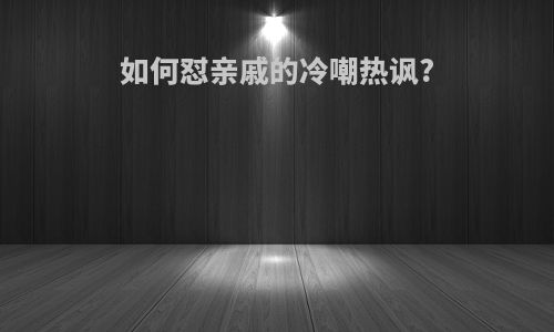 如何怼亲戚的冷嘲热讽?