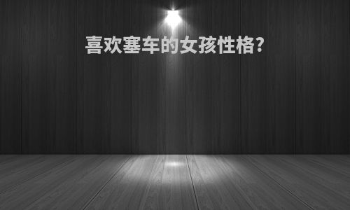 喜欢塞车的女孩性格?