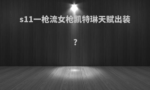 s11一枪流女枪凯特琳天赋出装?