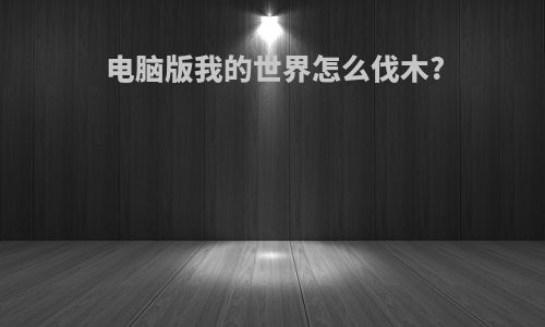 电脑版我的世界怎么伐木?