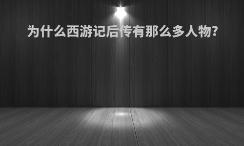 为什么西游记后传有那么多人物?
