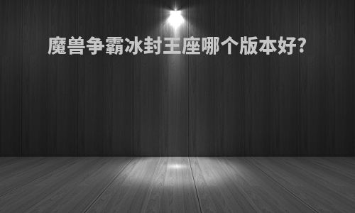 魔兽争霸冰封王座哪个版本好?