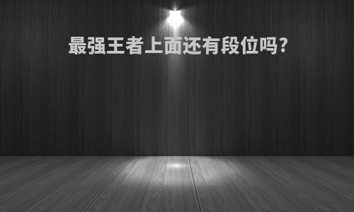 最强王者上面还有段位吗?