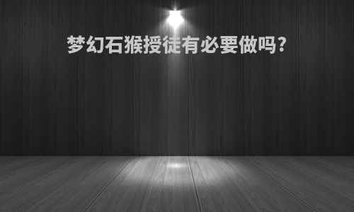 梦幻石猴授徒有必要做吗?