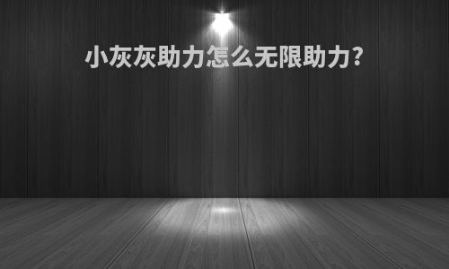 小灰灰助力怎么无限助力?