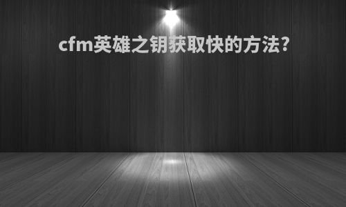 cfm英雄之钥获取快的方法?