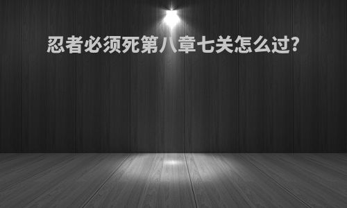 忍者必须死第八章七关怎么过?
