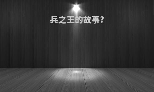 兵之王的故事?