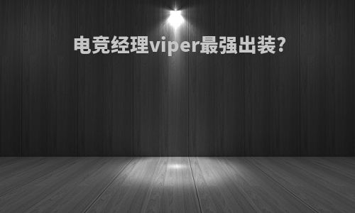 电竞经理viper最强出装?