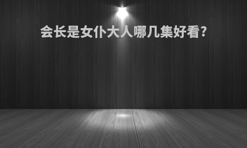 会长是女仆大人哪几集好看?