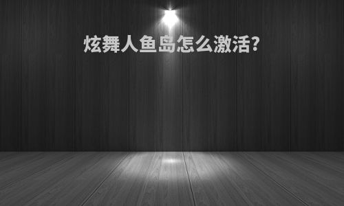 炫舞人鱼岛怎么激活?