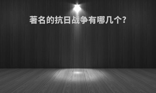 著名的抗日战争有哪几个?
