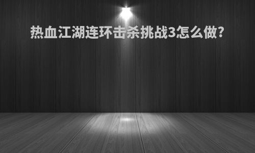 热血江湖连环击杀挑战3怎么做?