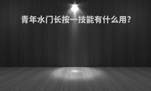青年水门长按一技能有什么用?