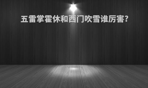 五雷掌霍休和西门吹雪谁厉害?