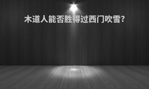木道人能否胜得过西门吹雪?