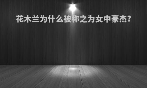 花木兰为什么被称之为女中豪杰?