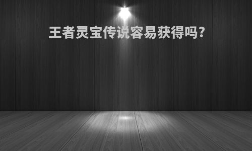 王者灵宝传说容易获得吗?