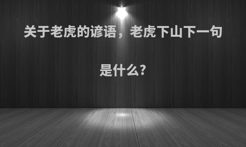 关于老虎的谚语，老虎下山下一句是什么?