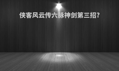 侠客风云传六脉神剑第三招?