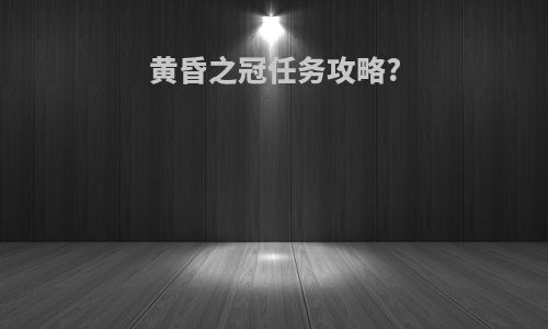 黄昏之冠任务攻略?