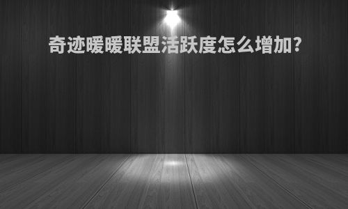 奇迹暖暖联盟活跃度怎么增加?