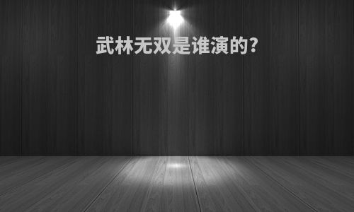 武林无双是谁演的?