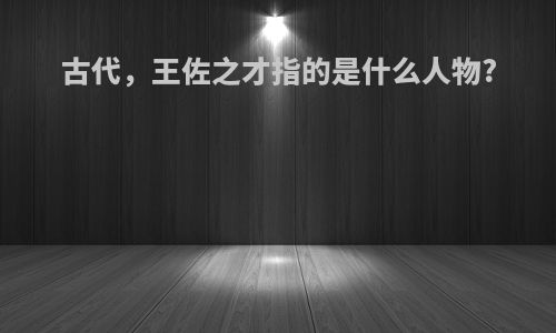 古代，王佐之才指的是什么人物?
