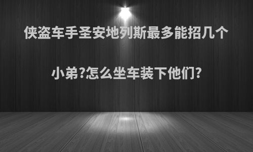 侠盗车手圣安地列斯最多能招几个小弟?怎么坐车装下他们?