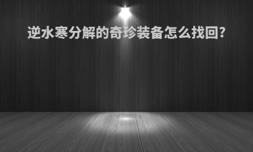 逆水寒分解的奇珍装备怎么找回?