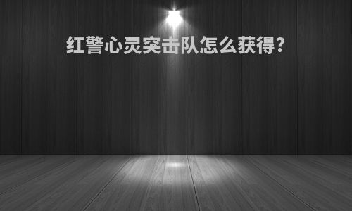 红警心灵突击队怎么获得?