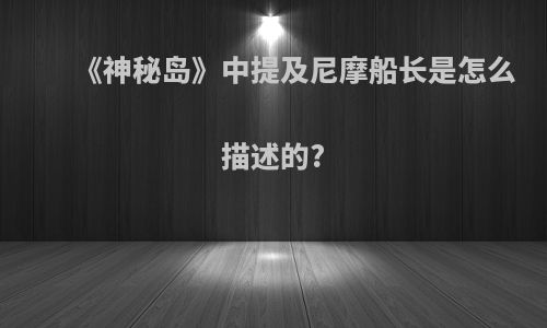 《神秘岛》中提及尼摩船长是怎么描述的?