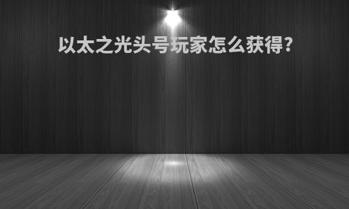 以太之光头号玩家怎么获得?