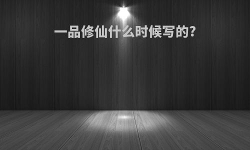 一品修仙什么时候写的?