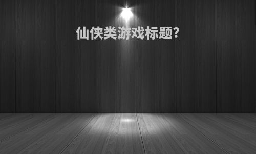 仙侠类游戏标题?