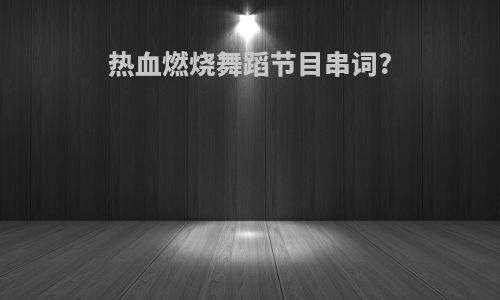 热血燃烧舞蹈节目串词?