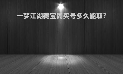 一梦江湖藏宝阁买号多久能取?