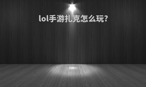lol手游扎克怎么玩?