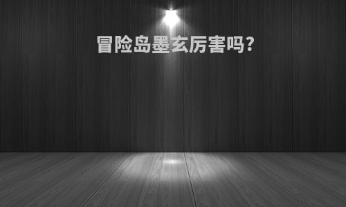 冒险岛墨玄厉害吗?