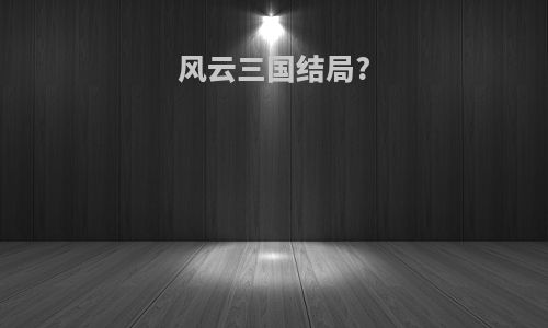 风云三国结局?