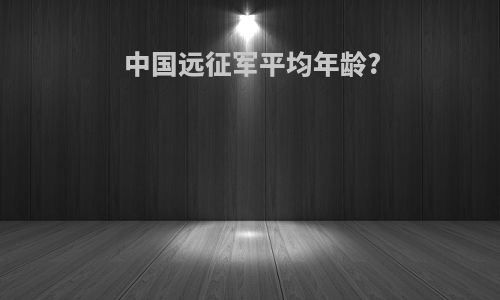 中国远征军平均年龄?