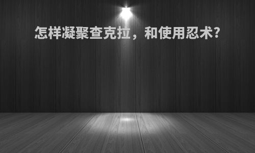 怎样凝聚查克拉，和使用忍术?