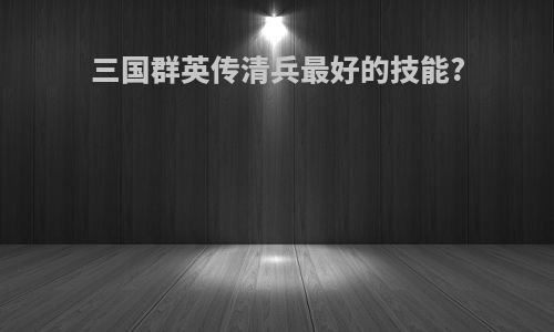 三国群英传清兵最好的技能?