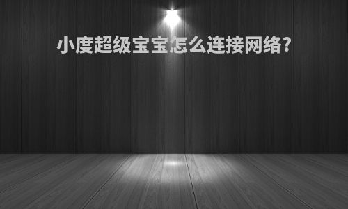 小度超级宝宝怎么连接网络?