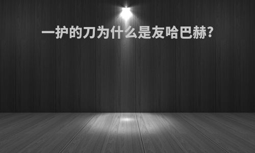 一护的刀为什么是友哈巴赫?